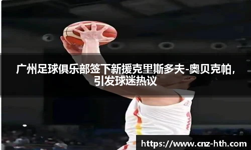 广州足球俱乐部签下新援克里斯多夫-奥贝克帕，引发球迷热议