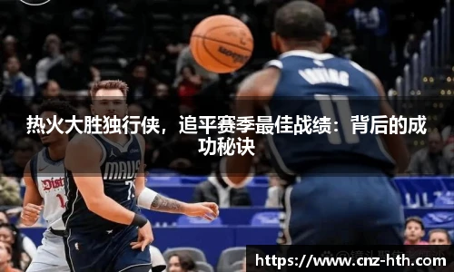 热火大胜独行侠，追平赛季最佳战绩：背后的成功秘诀