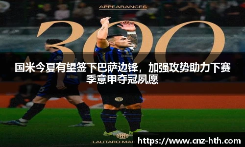国米今夏有望签下巴萨边锋，加强攻势助力下赛季意甲夺冠夙愿
