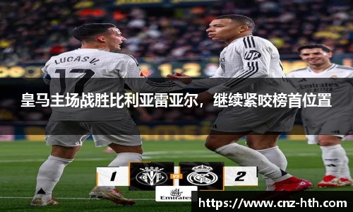 皇马主场战胜比利亚雷亚尔，继续紧咬榜首位置