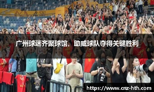 广州球迷齐聚球馆，助威球队夺得关键胜利