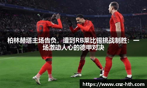 柏林赫塔主场告负，遭到RB莱比锡挑战制胜：一场激动人心的德甲对决