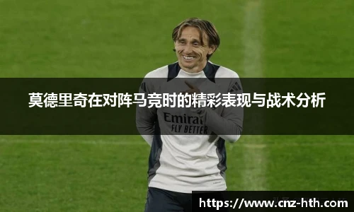 莫德里奇在对阵马竞时的精彩表现与战术分析