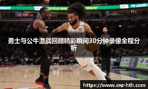 勇士与公牛激战回顾精彩瞬间30分钟录像全程分析