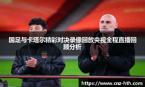 国足与卡塔尔精彩对决录像回放央视全程直播回顾分析