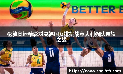 伦敦奥运精彩对决韩国女排挑战意大利强队荣耀之战