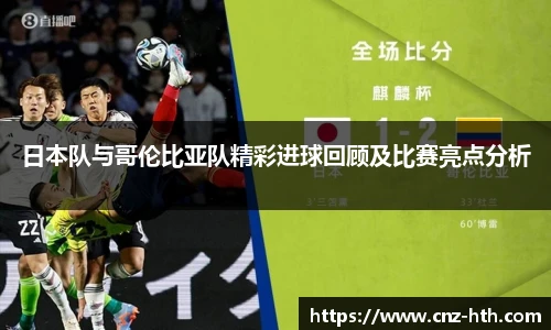 日本队与哥伦比亚队精彩进球回顾及比赛亮点分析
