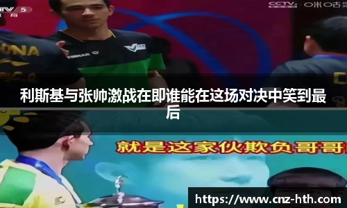 利斯基与张帅激战在即谁能在这场对决中笑到最后