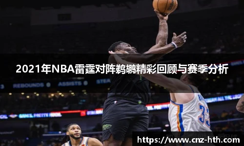 2021年NBA雷霆对阵鹈鹕精彩回顾与赛季分析
