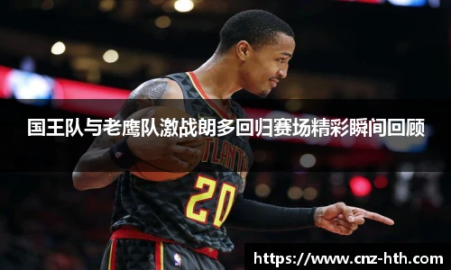 国王队与老鹰队激战朗多回归赛场精彩瞬间回顾