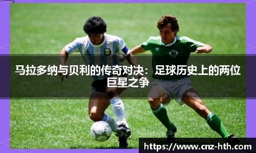 马拉多纳与贝利的传奇对决：足球历史上的两位巨星之争